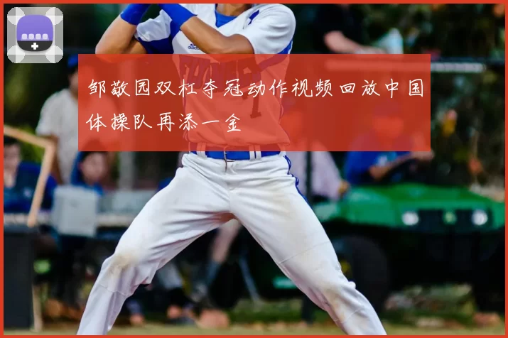 邹敬园双杠夺冠动作视频回放中国体操队再添一金