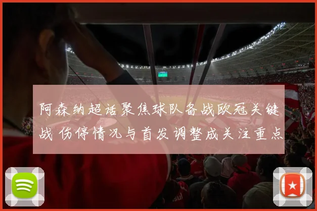 阿森纳超话聚焦球队备战欧冠关键战 伤停情况与首发调整成关注重点