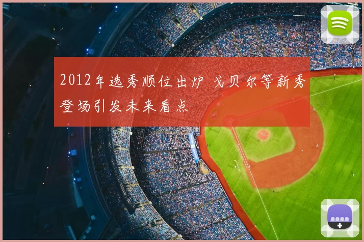 2012年选秀顺位出炉 戈贝尔等新秀登场引发未来看点