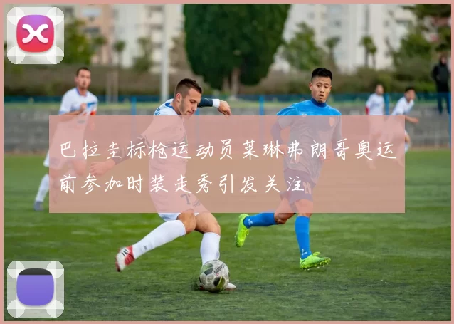 巴拉圭标枪运动员莱琳弗朗哥奥运前参加时装走秀引发关注