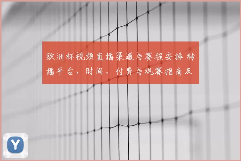 欧洲杯视频直播渠道与赛程安排 转播平台、时间、付费与观赛指南及主要看点