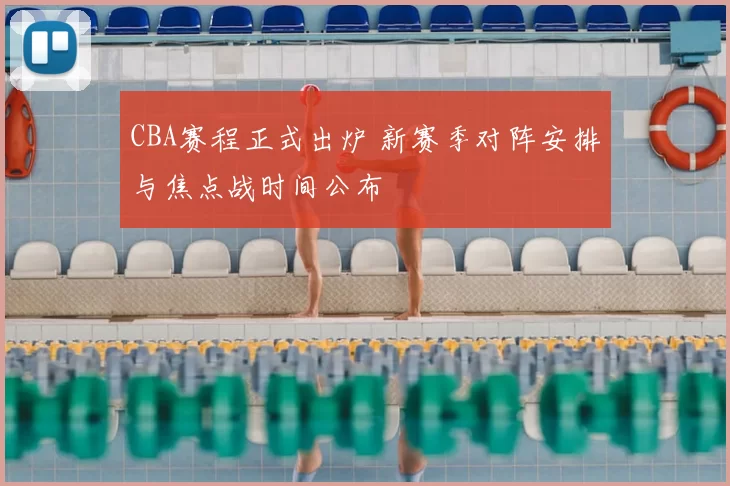 CBA赛程正式出炉 新赛季对阵安排与焦点战时间公布