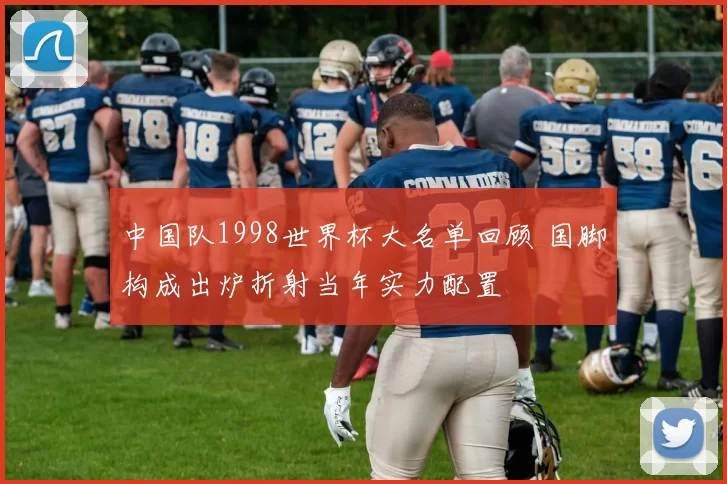 中国队1998世界杯大名单回顾 国脚构成出炉折射当年实力配置