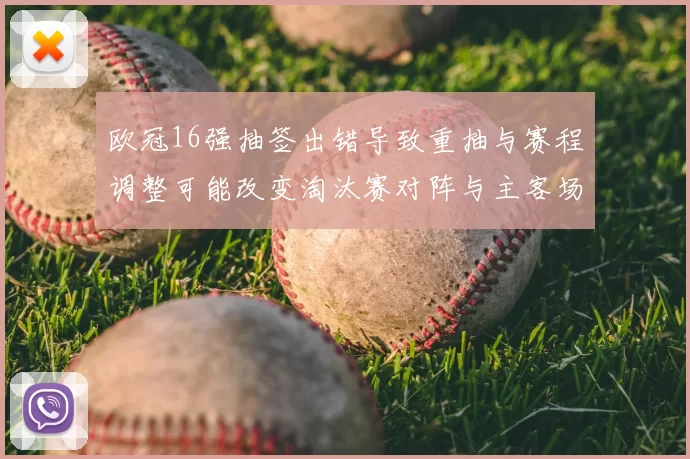 欧冠16强抽签出错导致重抽与赛程调整可能改变淘汰赛对阵与主客场安排