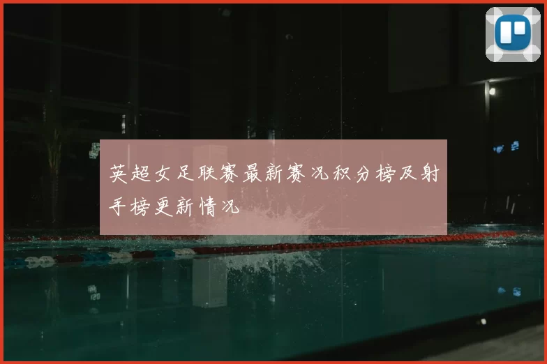 英超女足联赛最新赛况积分榜及射手榜更新情况