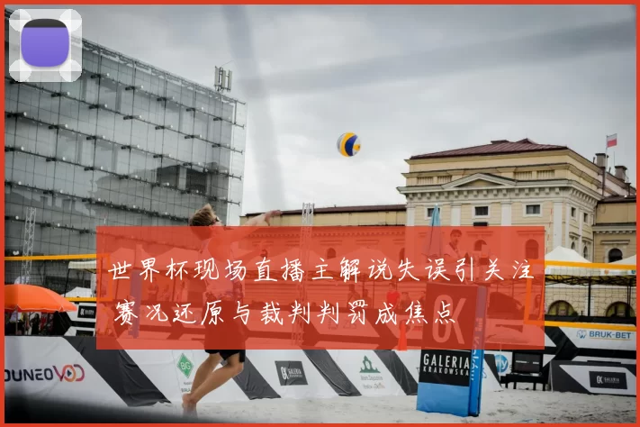 世界杯现场直播主解说失误引关注 赛况还原与裁判判罚成焦点