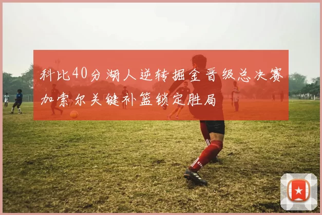 科比40分湖人逆转掘金晋级总决赛加索尔关键补篮锁定胜局