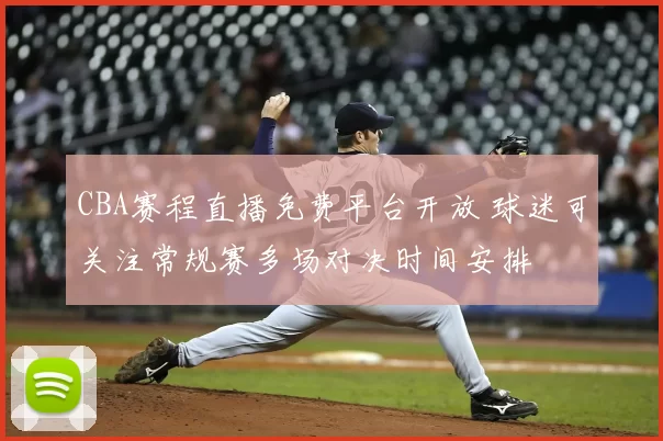 CBA赛程直播免费平台开放 球迷可关注常规赛多场对决时间安排