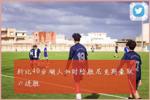 科比40分湖人加时险胜尼克斯豪取六连胜