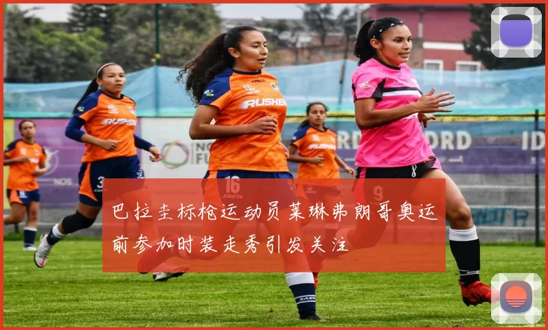 巴拉圭标枪运动员莱琳弗朗哥奥运前参加时装走秀引发关注