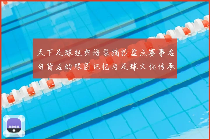 天下足球经典语录摘抄盘点赛事名句背后的绿茵记忆与足球文化传承