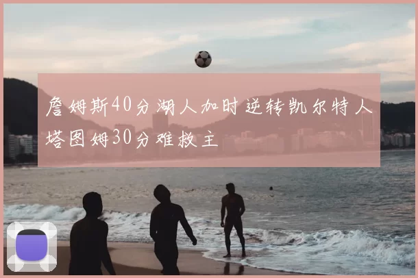 詹姆斯40分湖人加时逆转凯尔特人塔图姆30分难救主