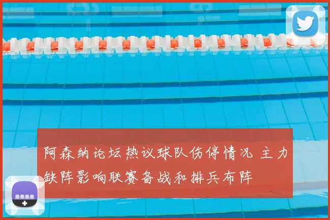阿森纳论坛热议球队伤停情况 主力缺阵影响联赛备战和排兵布阵
