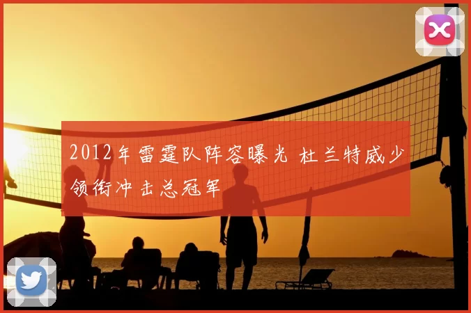 2012年雷霆队阵容曝光 杜兰特威少领衔冲击总冠军