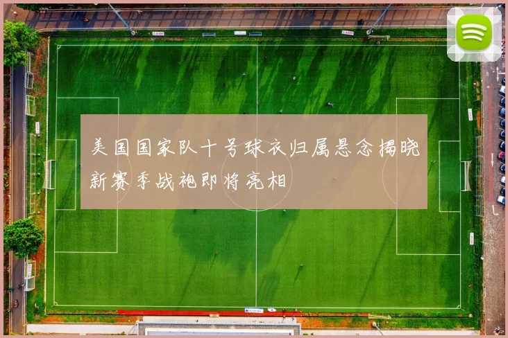 美国国家队十号球衣归属悬念揭晓新赛季战袍即将亮相