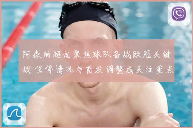 阿森纳超话聚焦球队备战欧冠关键战 伤停情况与首发调整成关注重点