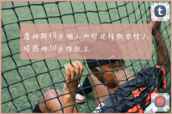 詹姆斯40分湖人加时逆转凯尔特人塔图姆30分难救主