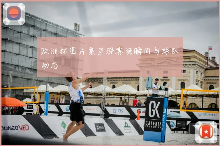 欧洲杯图片集呈现赛场瞬间与球队动态