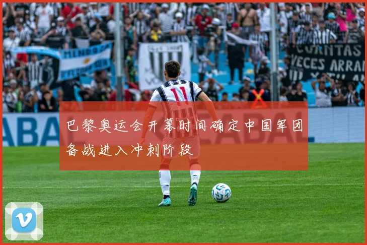 巴黎奥运会开幕时间确定中国军团备战进入冲刺阶段