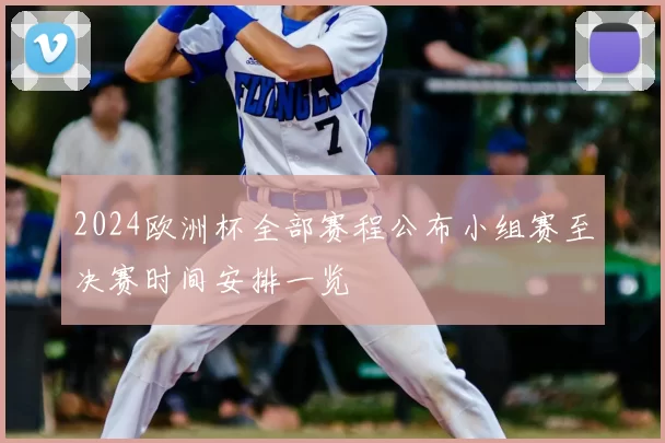2024欧洲杯全部赛程公布小组赛至决赛时间安排一览