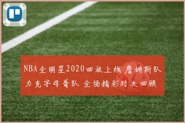 NBA全明星2020回放上线 詹姆斯队力克字母哥队 全场精彩对决回顾