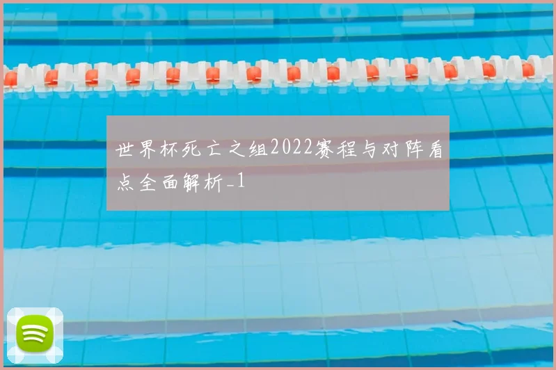 世界杯死亡之组2022赛程与对阵看点全面解析_1