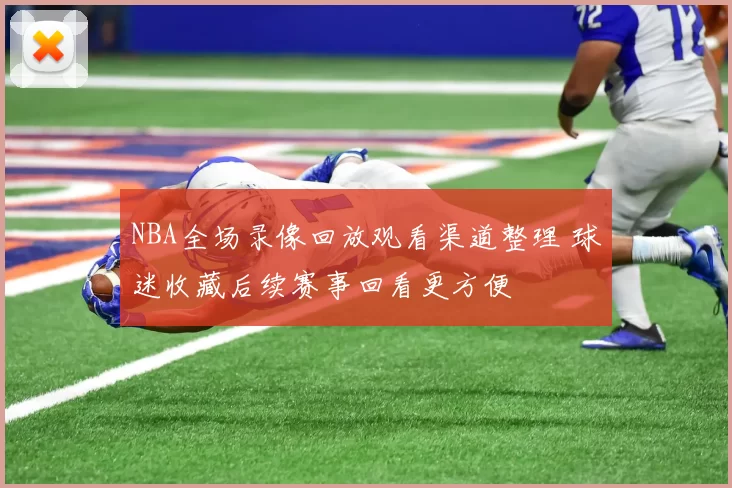 NBA全场录像回放观看渠道整理 球迷收藏后续赛事回看更方便